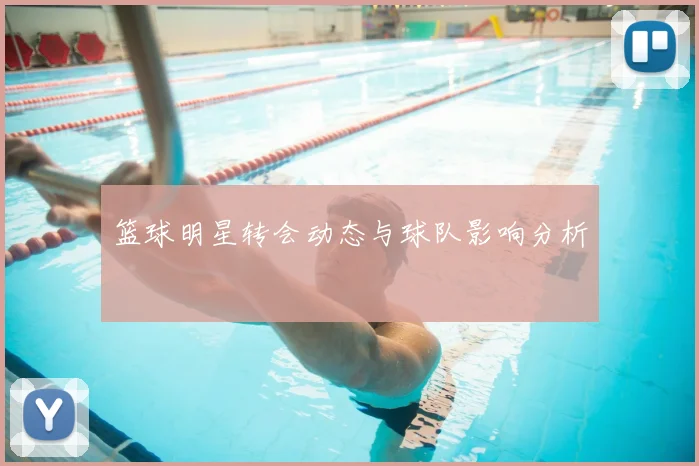 篮球明星转会动态与球队影响分析