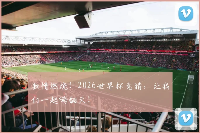 激情燃烧！2026世界杯竞猜，让我们一起嗨翻天！