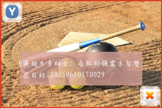 英超冬季转会：各队补强需求与潜在目标_20260610170029