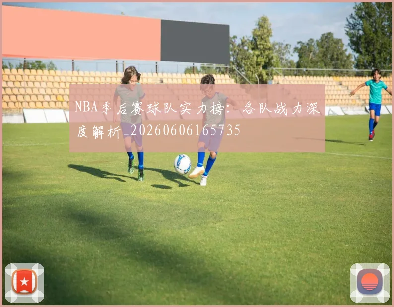 NBA季后赛球队实力榜:各队战力深度解析_20260606165735
