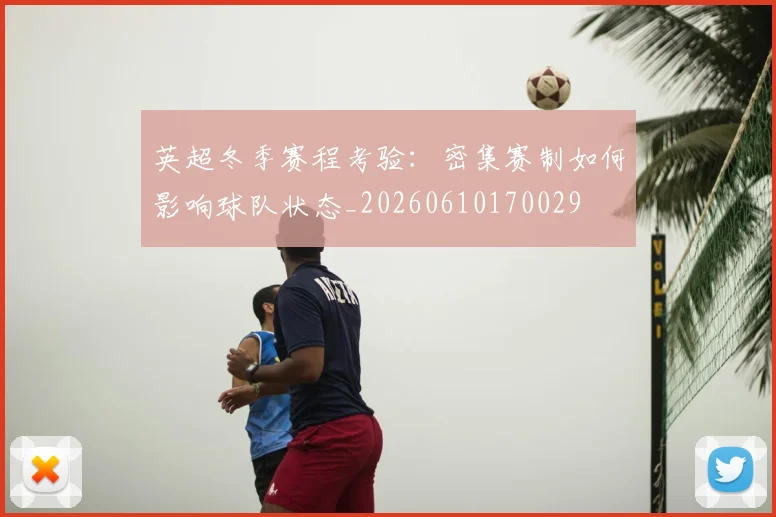 英超冬季赛程考验:密集赛制如何影响球队状态_20260610170029