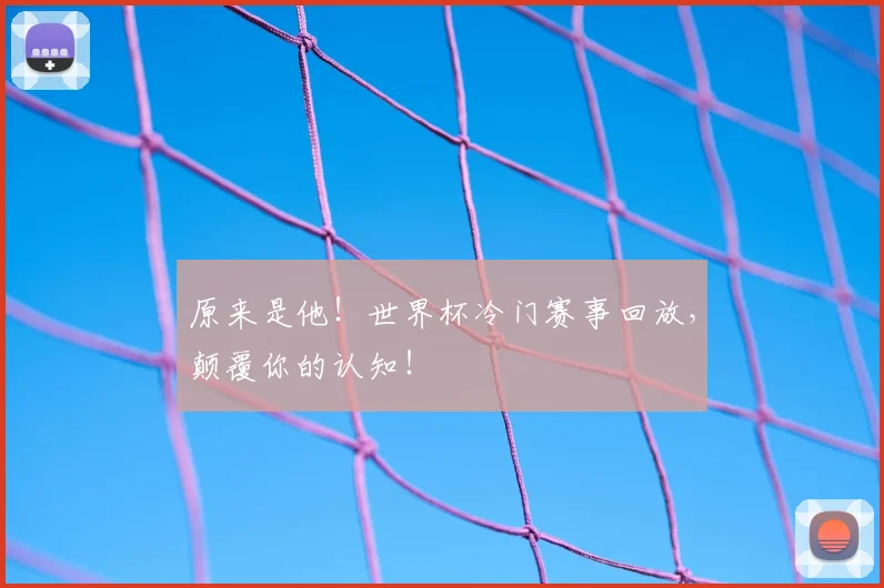 原来是他!世界杯冷门赛事回放,颠覆你的认知!