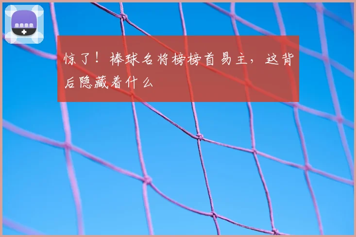 惊了!棒球名将榜榜首易主,这背后隐藏着什么