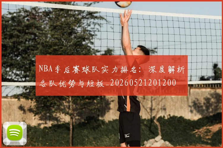 NBA季后赛球队实力排名:深度解析各队优势与短板_20260521201200