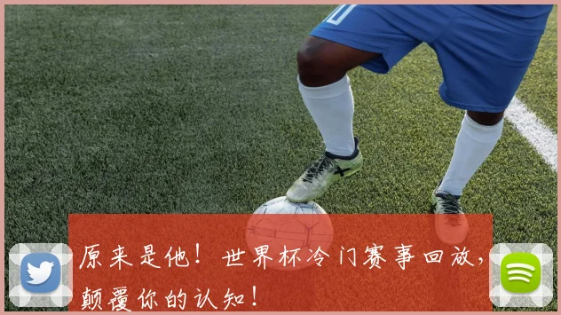 原来是他!世界杯冷门赛事回放,颠覆你的认知!