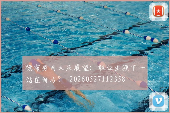 德布劳内未来展望:职业生涯下一站在何方?_20260527112358