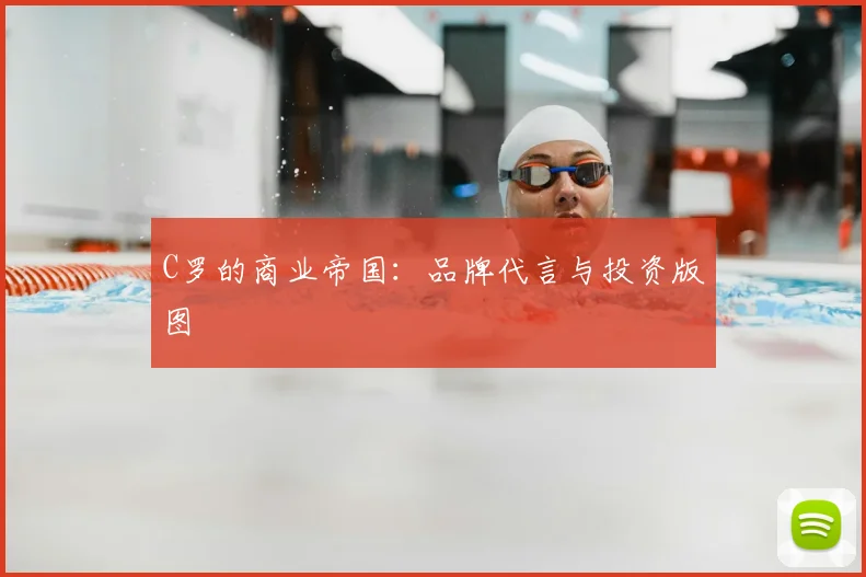 C罗的商业帝国:品牌代言与投资版图