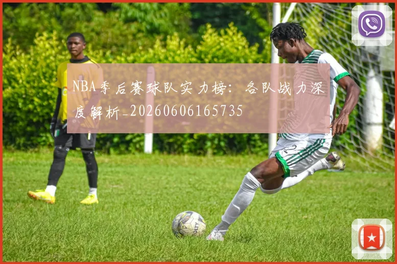 NBA季后赛球队实力榜:各队战力深度解析_20260606165735
