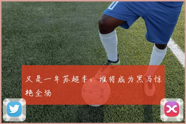 又是一年苏超季,谁将成为黑马惊艳全场