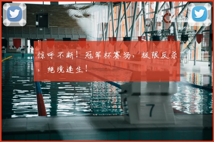 惊呼不断!冠军杯赛场,极限反杀,绝境逢生!