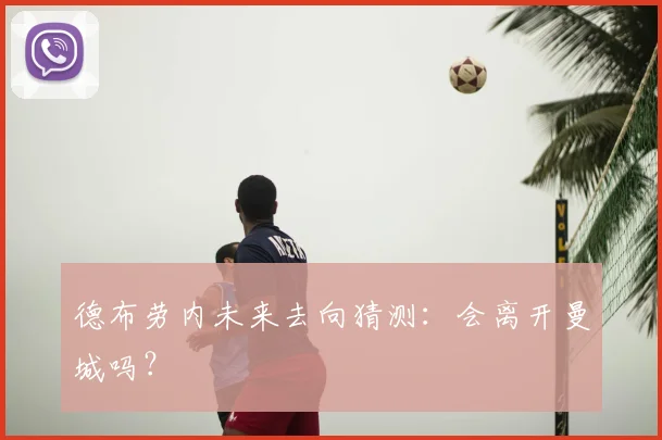 德布劳内未来去向猜测:会离开曼城吗?